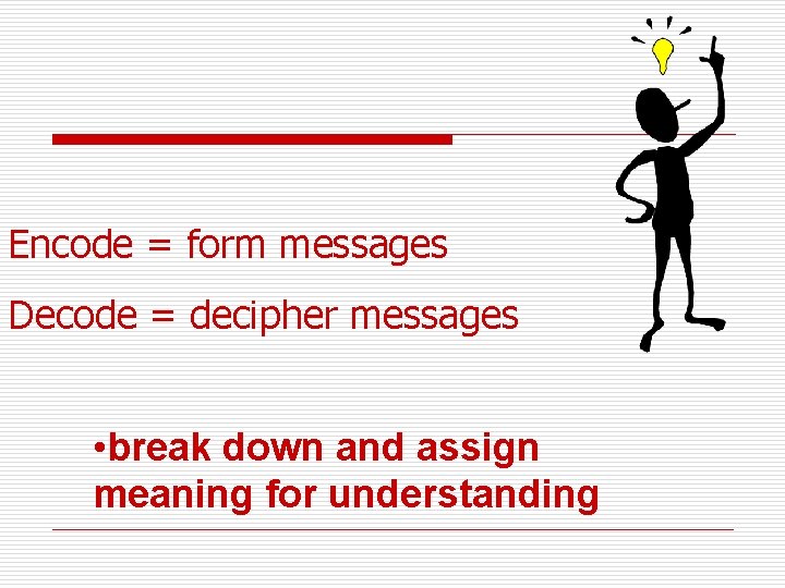 Encode = form messages Decode = decipher messages • break down and assign meaning