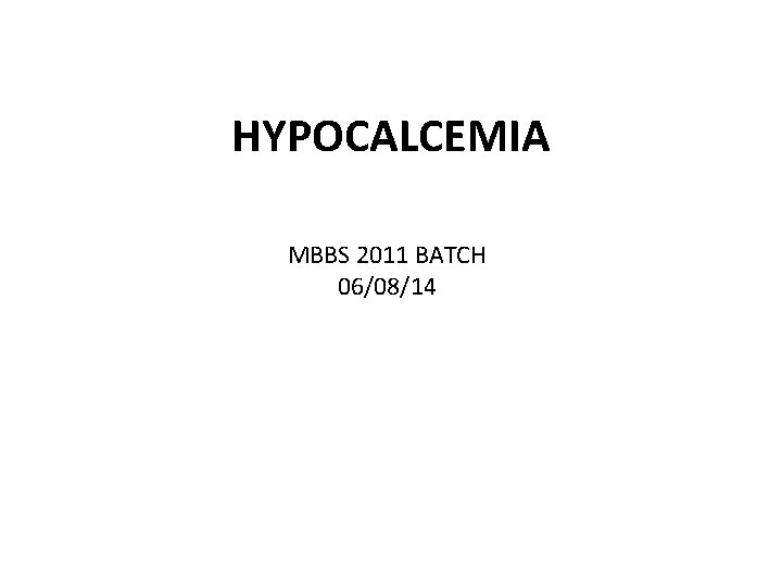 HYPOCALCEMIA MBBS 2011 BATCH 06/08/14 