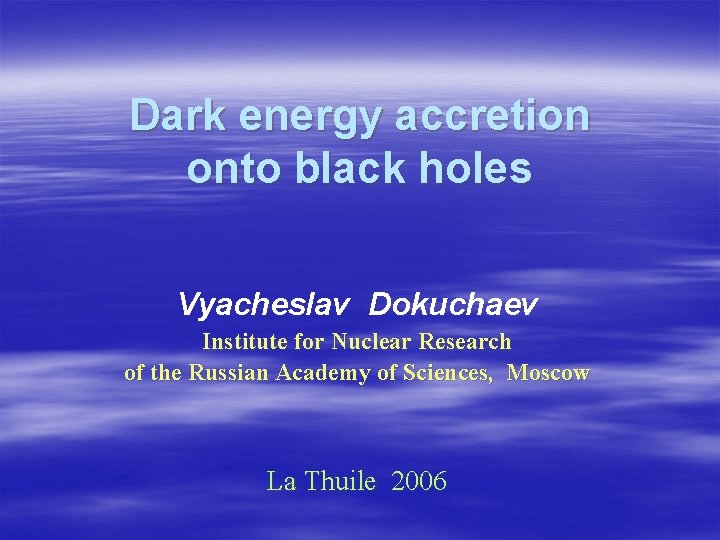 Dark energy accretion onto black holes Vyacheslav Dokuchaev Institute for Nuclear Research of the