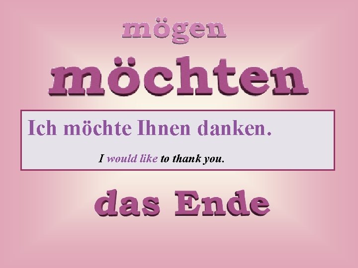 Ich möchte Ihnen danken. I would like to thank you. 