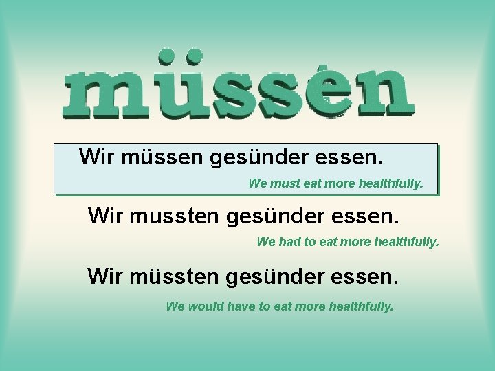 Wir müssen gesünder essen. We must eat more healthfully. Wir mussten gesünder essen. We