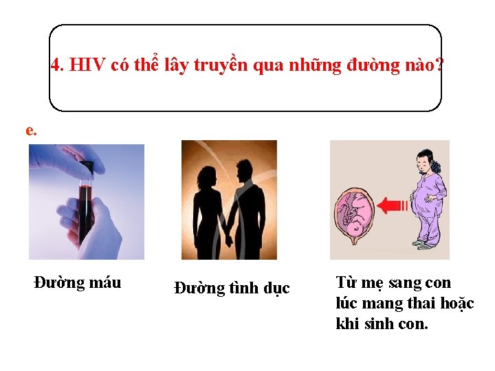 4. HIV có thể lây truyền qua những đường nào? e. Đường máu Đường