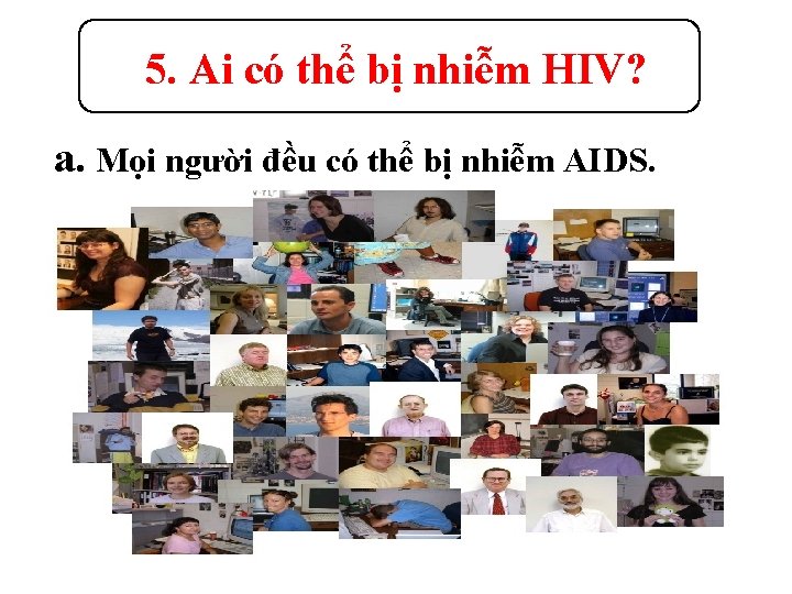 5. Ai có thể bị nhiễm HIV? a. Mọi người đều có thể bị