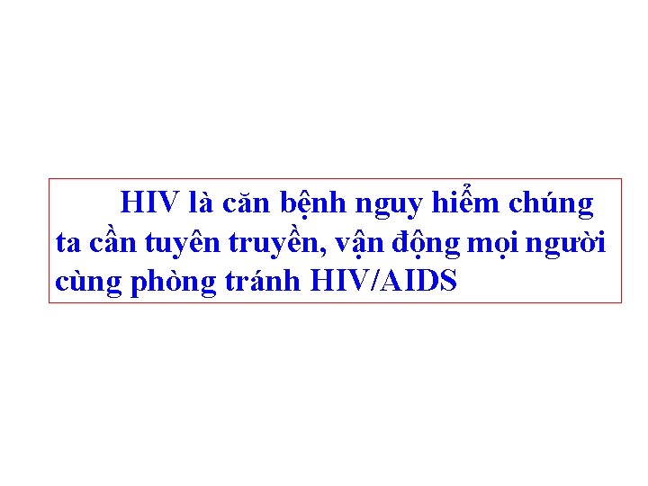 HIV là căn bệnh nguy hiểm chúng ta cần tuyên truyền, vận động mọi