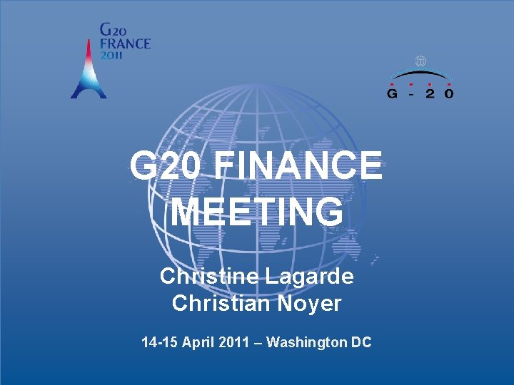 G 20 FINANCE MEETING Christine Lagarde Christian Noyer 14 -15 April 2011 – Washington