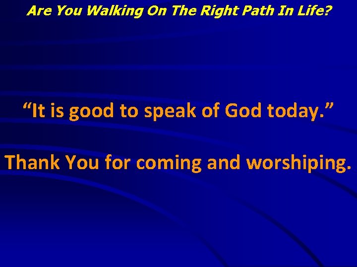Are You Walking On The Right Path In Life? “It is good to speak