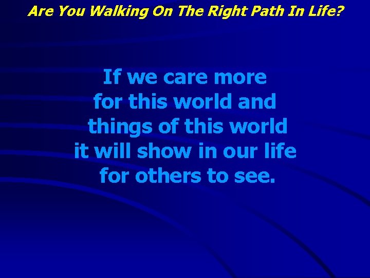 Are You Walking On The Right Path In Life? If we care more for