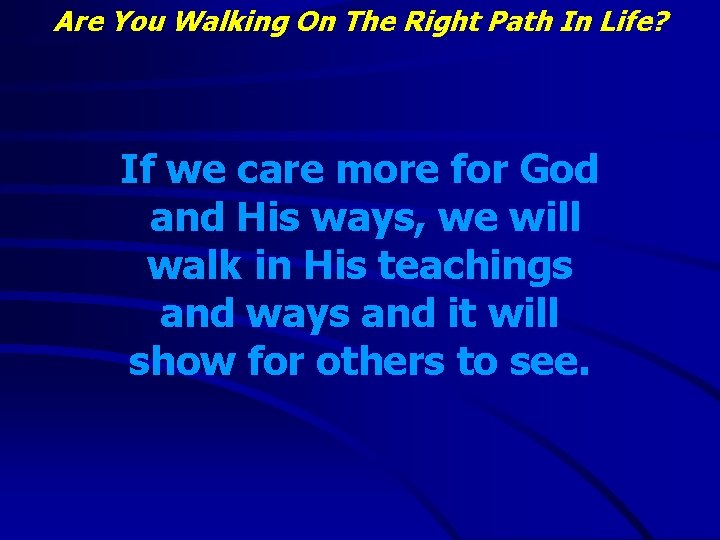 Are You Walking On The Right Path In Life? If we care more for