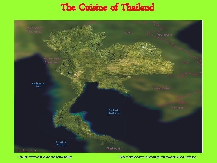 The Cuisine of Thailand Satellite View of Thailand Surroundings Source: http: //www. axolotlvillage. comimagesthailand-maps.