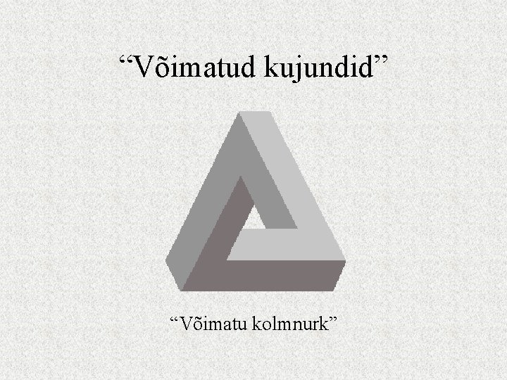 “Võimatud kujundid” “Võimatu kolmnurk” 