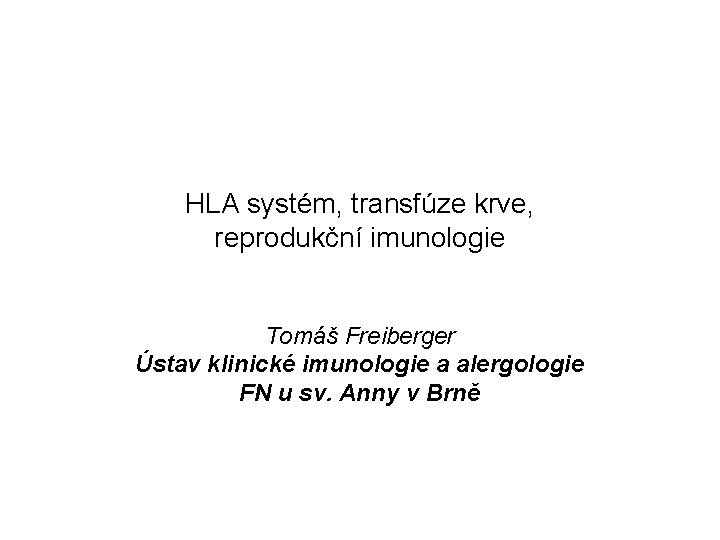  HLA systém, transfúze krve, reprodukční imunologie Tomáš Freiberger Ústav klinické imunologie a alergologie