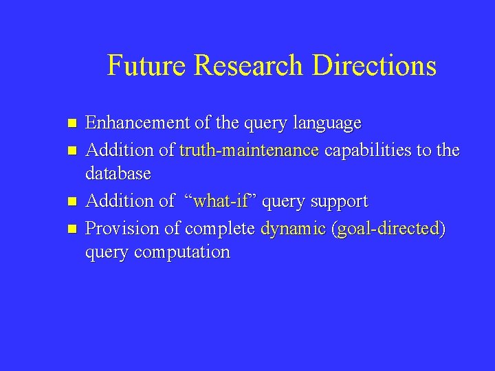 Future Research Directions n n Enhancement of the query language Addition of truth-maintenance capabilities
