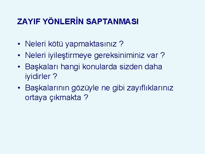 ZAYIF YÖNLERİN SAPTANMASI • Neleri kötü yapmaktasınız ? • Neleri iyileştirmeye gereksiniminiz var ?