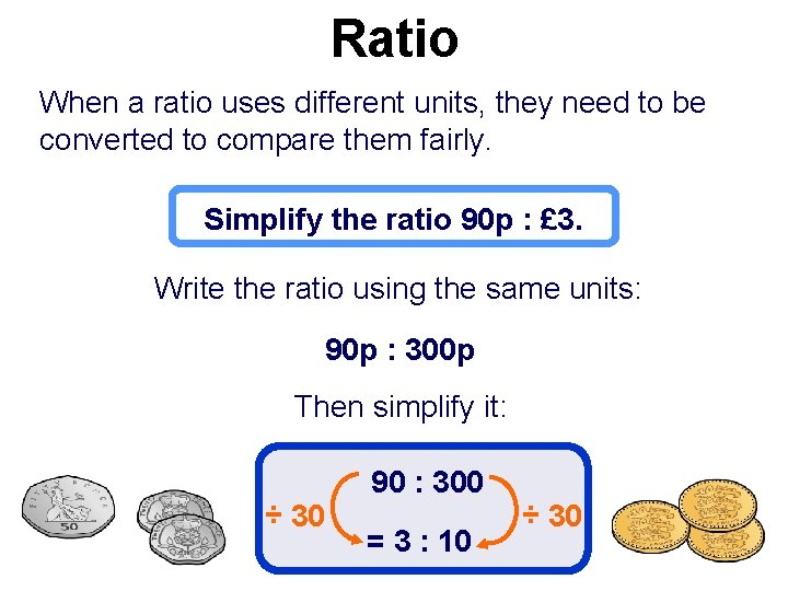 Ratio When a ratio uses different units, they need to be converted to compare