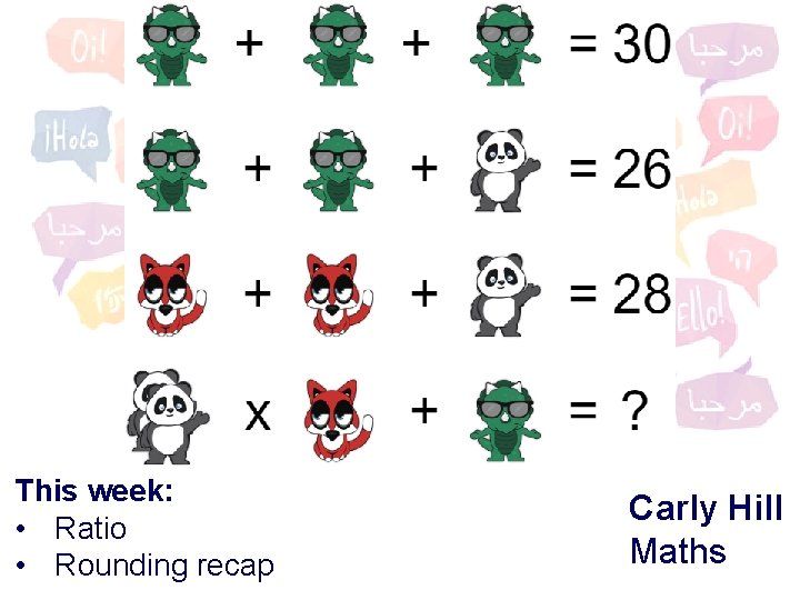 This week: • Ratio • Rounding recap Carly Hill Maths 