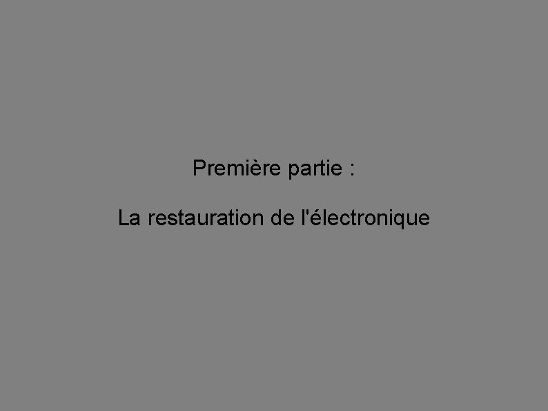 Première partie : La restauration de l'électronique 