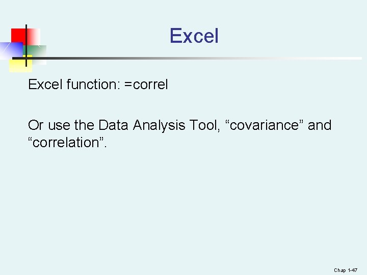Excel function: =correl Or use the Data Analysis Tool, “covariance” and “correlation”. Chap 1 Excel function: =correl Or use the Data Analysis Tool, “covariance” and “correlation”. Chap 1