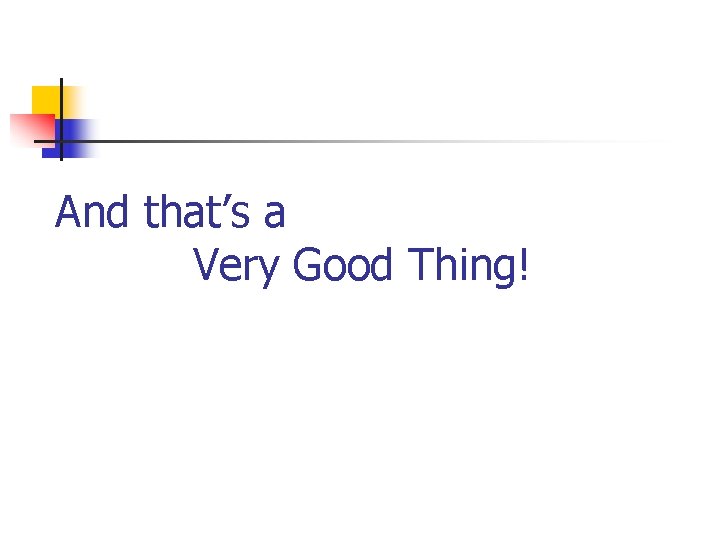 And that’s a Very Good Thing! And that’s a Very Good Thing!