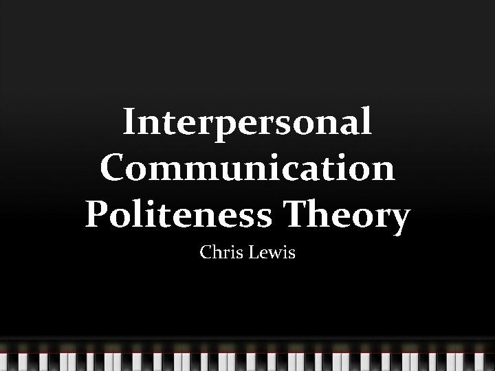 Interpersonal Communication Politeness Theory Chris Lewis 