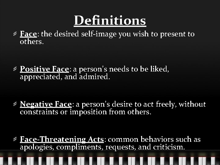 Definitions Face: the desired self-image you wish to present to others. Positive Face: a