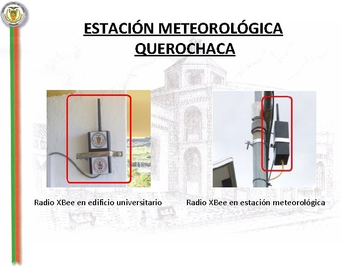 ESTACIÓN METEOROLÓGICA QUEROCHACA Radio XBee en edificio universitario Radio XBee en estación meteorológica 
