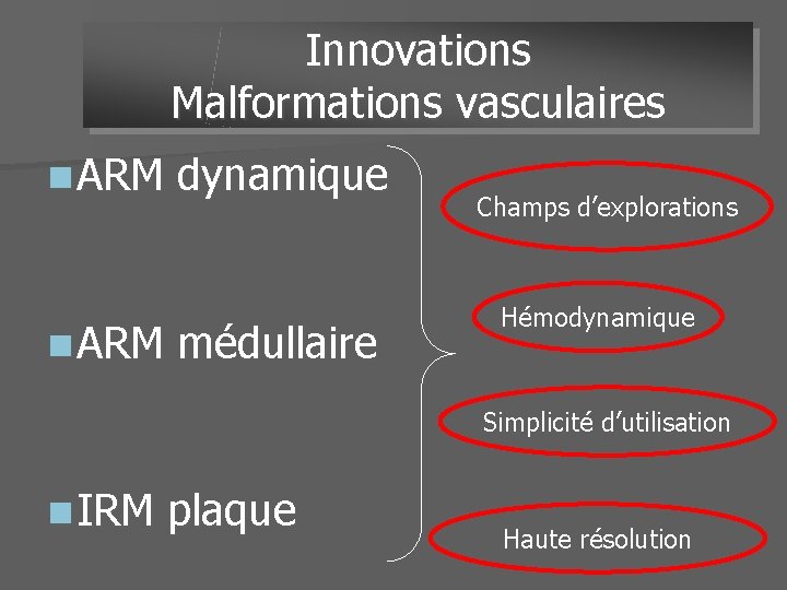 Innovations Malformations vasculaires n ARM dynamique n ARM médullaire Champs d’explorations Hémodynamique Simplicité d’utilisation