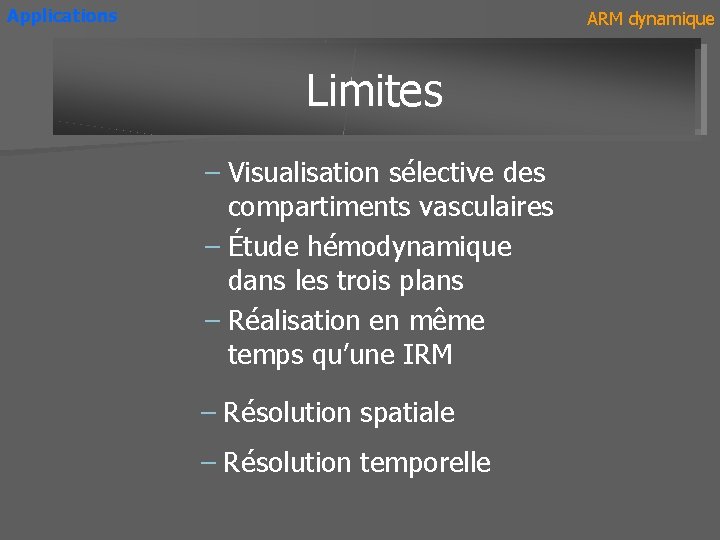 Applications ARM dynamique Avantages Limites – Visualisation sélective des compartiments vasculaires – Étude hémodynamique
