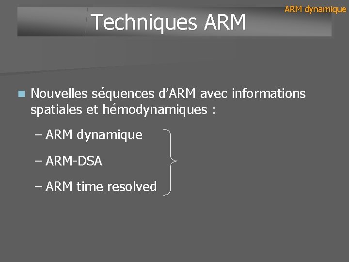 Techniques ARM n ARM dynamique Nouvelles séquences d’ARM avec informations spatiales et hémodynamiques :