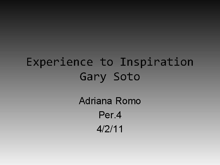 Experience to Inspiration Gary Soto Adriana Romo Per. 4 4/2/11 Experience to Inspiration Gary Soto Adriana Romo Per. 4 4/2/11
