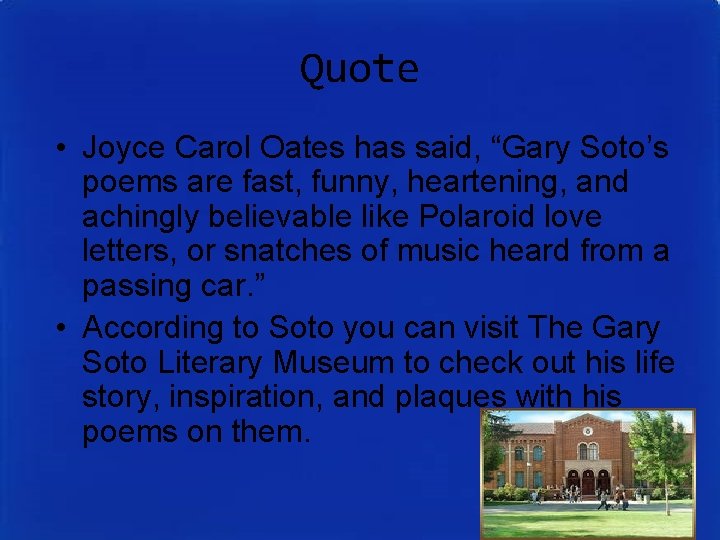 Quote • Joyce Carol Oates has said, “Gary Soto’s poems are fast, funny, heartening, Quote • Joyce Carol Oates has said, “Gary Soto’s poems are fast, funny, heartening,
