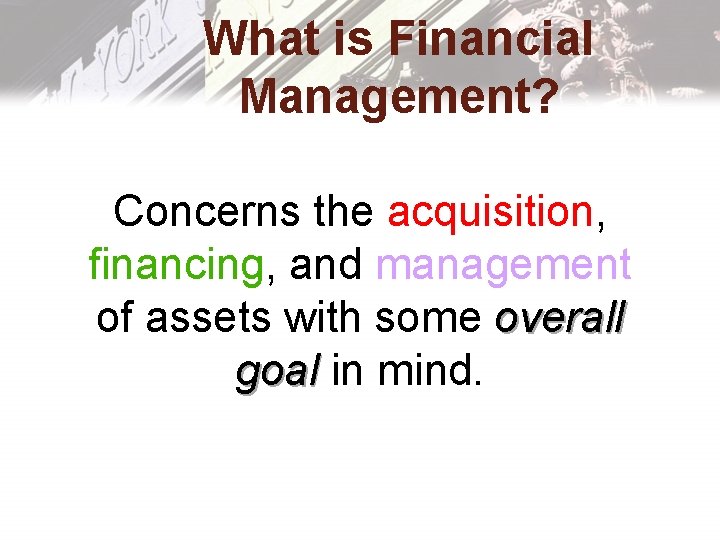 What is Financial Management? Concerns the acquisition, financing, and management of assets with some What is Financial Management? Concerns the acquisition, financing, and management of assets with some