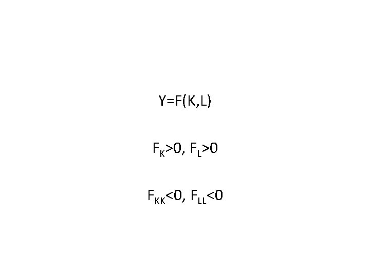 Y=F(K, L) FK>0, FL>0 FKK<0, FLL<0 