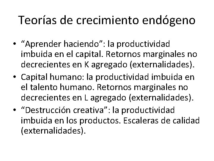 Teorías de crecimiento endógeno • “Aprender haciendo”: la productividad imbuida en el capital. Retornos