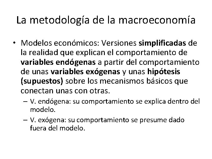 La metodología de la macroeconomía • Modelos económicos: Versiones simplificadas de la realidad que