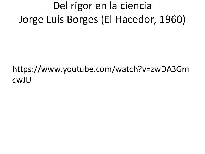 Del rigor en la ciencia Jorge Luis Borges (El Hacedor, 1960) https: //www. youtube.