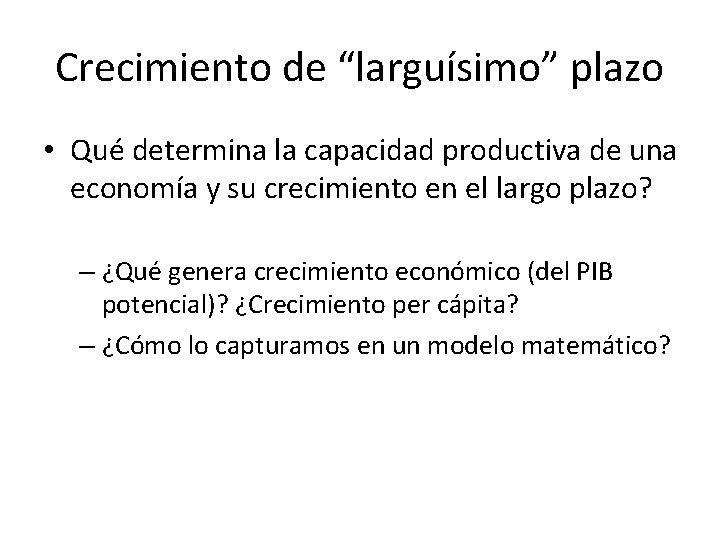 Crecimiento de “larguísimo” plazo • Qué determina la capacidad productiva de una economía y