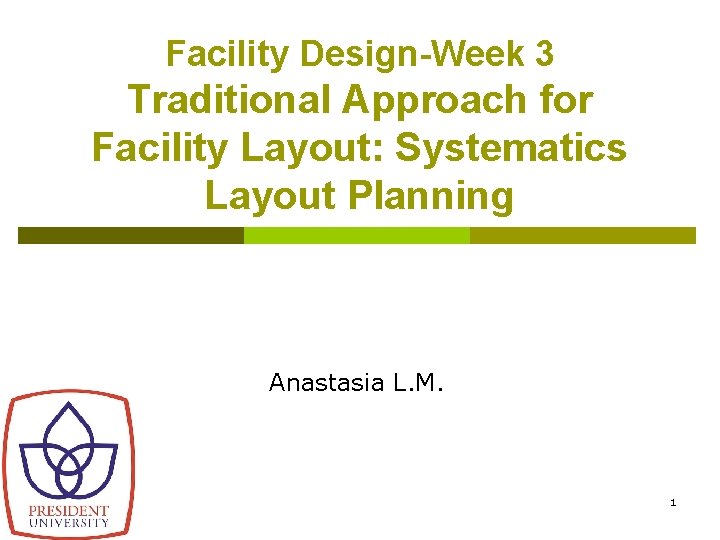 Facility Design-Week 3 Traditional Approach for Facility Layout: Systematics Layout Planning Anastasia L. M.