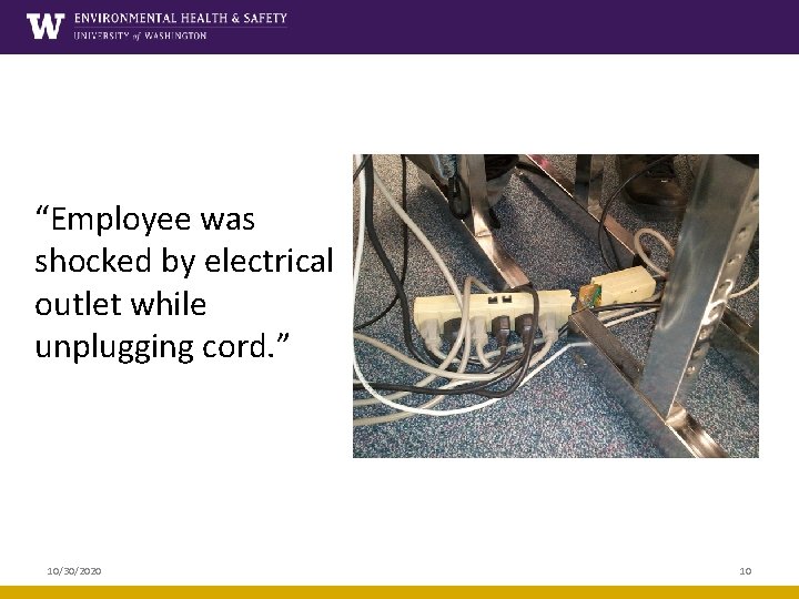 “Employee was shocked by electrical outlet while unplugging cord. ” 10/30/2020 10 