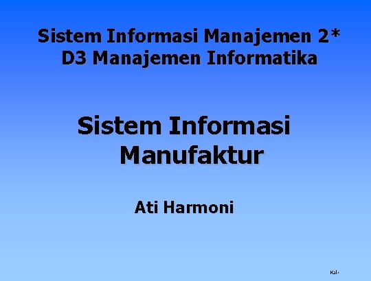 Sistem Informasi Manajemen 2* D 3 Manajemen Informatika Sistem Informasi Manufaktur Ati Harmoni Hal
