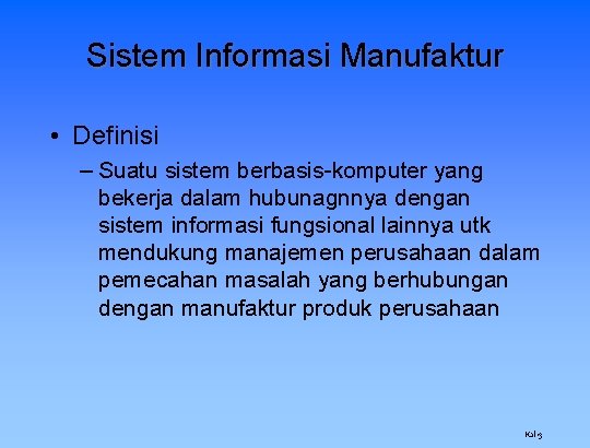 Sistem Informasi Manufaktur • Definisi – Suatu sistem berbasis-komputer yang bekerja dalam hubunagnnya dengan