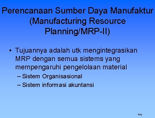 Perencanaan Sumber Daya Manufaktur (Manufacturing Resource Planning/MRP-II) • Tujuannya adalah utk mengintegrasikan MRP dengan