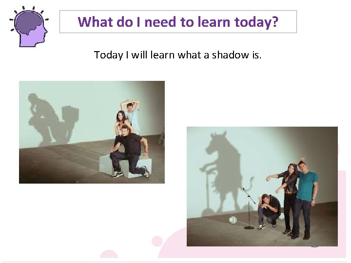 What do I need to learn today? Today I will learn what a shadow