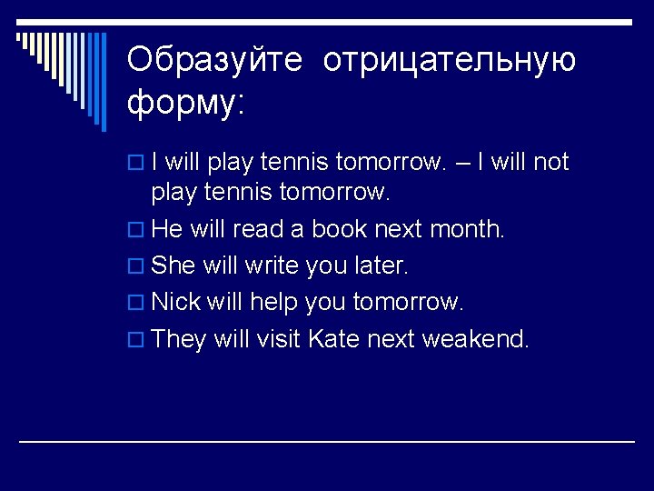 Образуйте отрицательную форму: o I will play tennis tomorrow. – I will not play