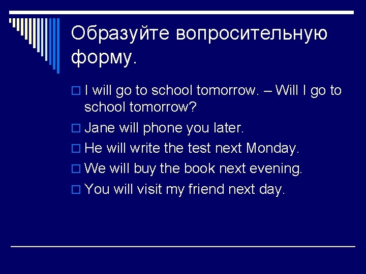 Образуйте вопросительную форму. o I will go to school tomorrow. – Will I go