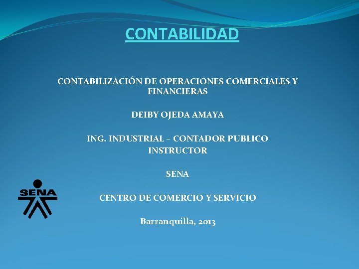 CONTABILIDAD CONTABILIZACIÓN DE OPERACIONES COMERCIALES Y FINANCIERAS DEIBY OJEDA AMAYA ING. INDUSTRIAL – CONTADOR