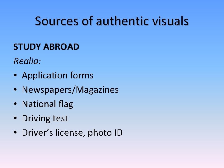 Sources of authentic visuals STUDY ABROAD Realia: • Application forms • Newspapers/Magazines • National