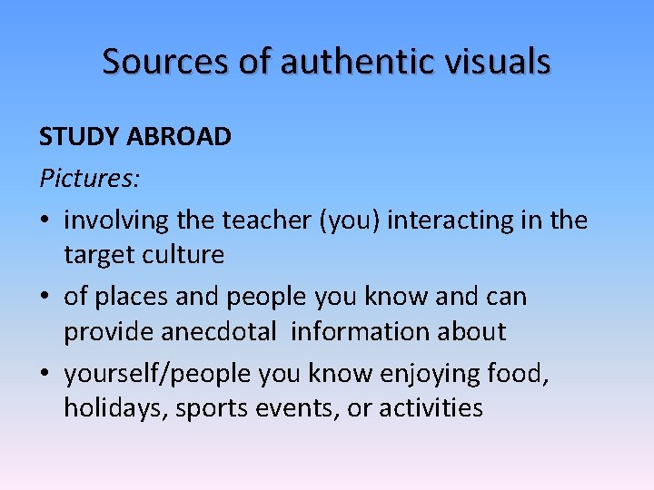 Sources of authentic visuals STUDY ABROAD Pictures: • involving the teacher (you) interacting in
