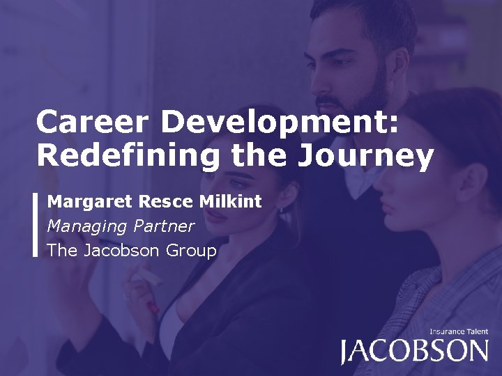 Career Development: Redefining the Journey Margaret Resce Milkint Managing Partner The Jacobson Group Career Development: Redefining the Journey Margaret Resce Milkint Managing Partner The Jacobson Group