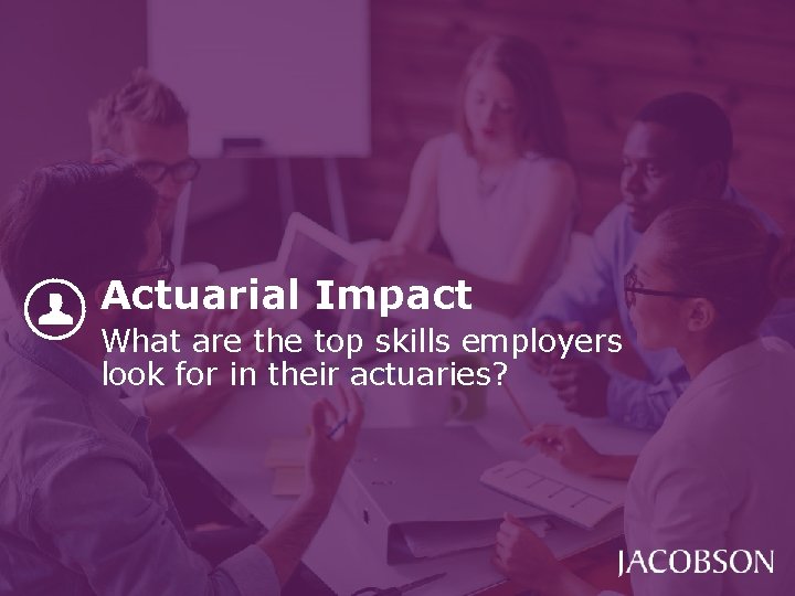Actuarial Impact What are the top skills employers look for in their actuaries? Actuarial Impact What are the top skills employers look for in their actuaries?