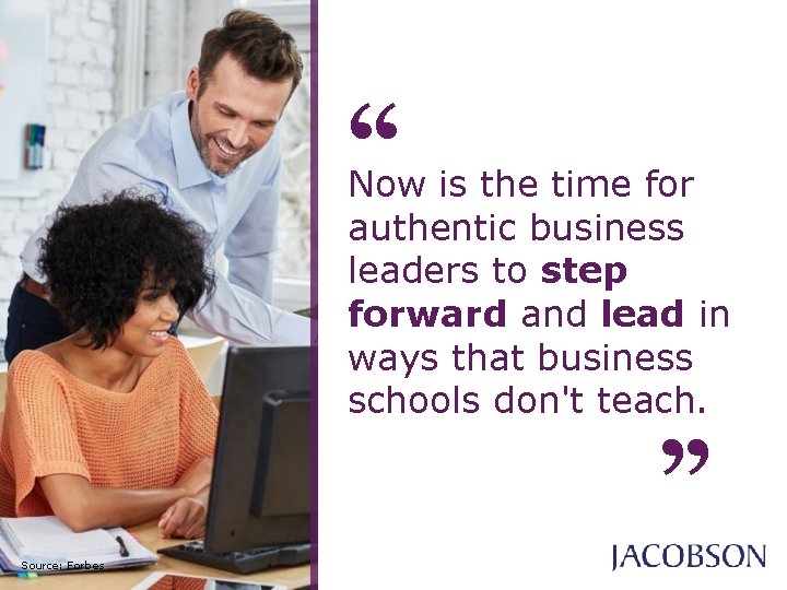 “ Now is the time for authentic business leaders to step forward and lead “ Now is the time for authentic business leaders to step forward and lead